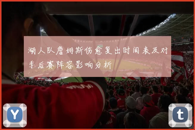 湖人队詹姆斯伤愈复出时间表及对季后赛阵容影响分析