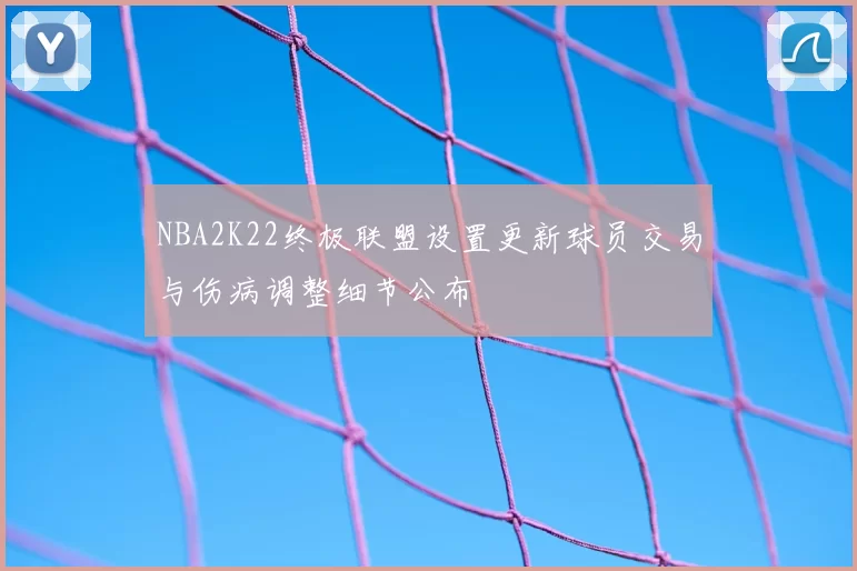 NBA2K22终极联盟设置更新球员交易与伤病调整细节公布