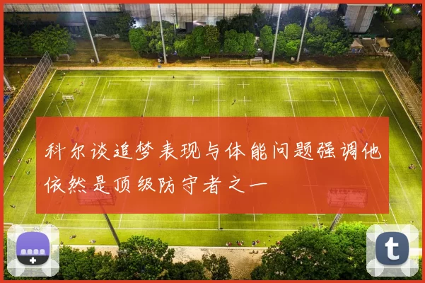 科尔谈追梦表现与体能问题强调他依然是顶级防守者之一