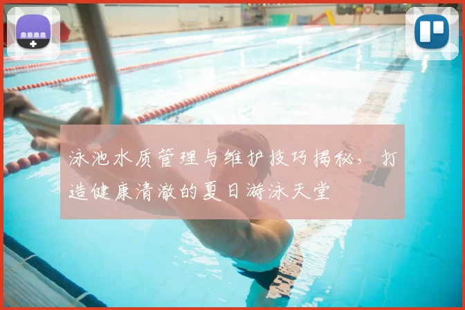 泳池水质管理与维护技巧揭秘,打造健康清澈的夏日游泳天堂