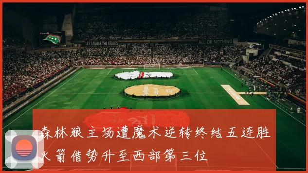 森林狼主场遭魔术逆转终结五连胜火箭借势升至西部第三位