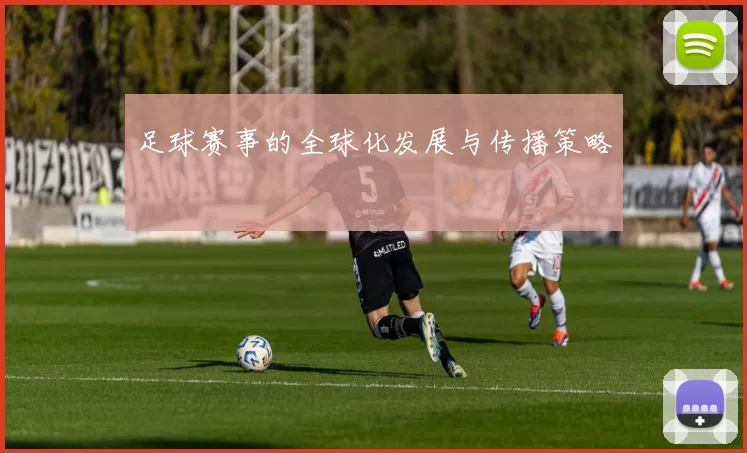 足球赛事的全球化发展与传播策略