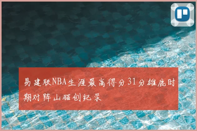 易建联NBA生涯最高得分31分雄鹿时期对阵山猫创纪录