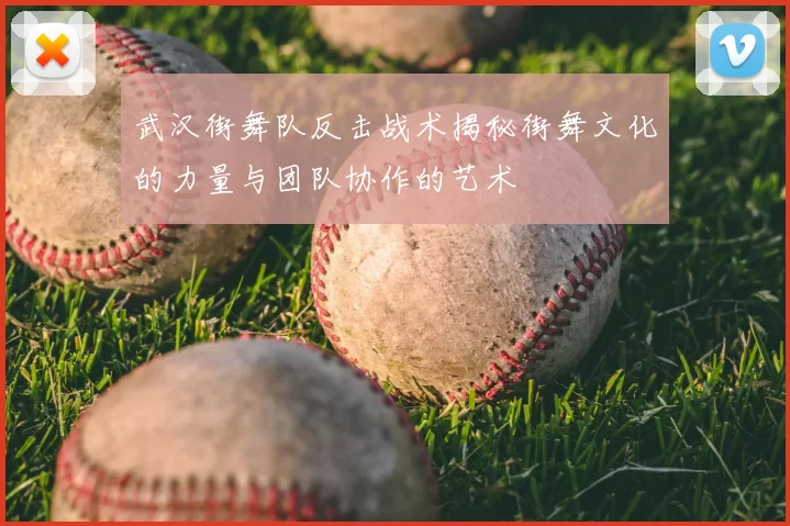 武汉街舞队反击战术揭秘街舞文化的力量与团队协作的艺术