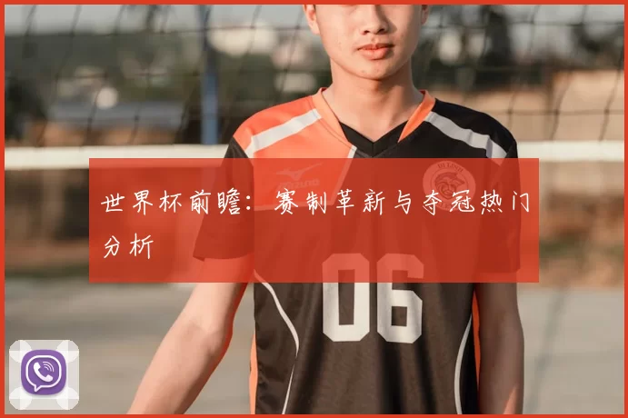 世界杯前瞻：赛制革新与夺冠热门分析