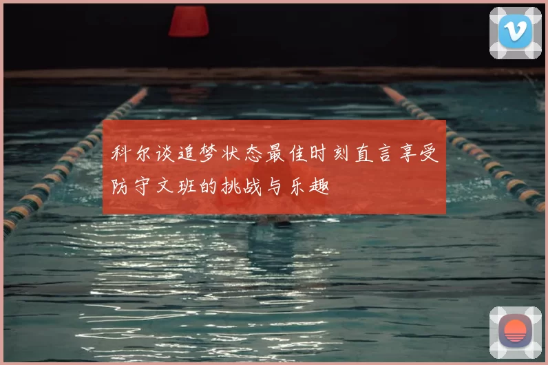 科尔谈追梦状态最佳时刻直言享受防守文班的挑战与乐趣