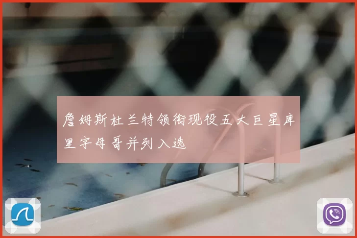 詹姆斯杜兰特领衔现役五大巨星库里字母哥并列入选