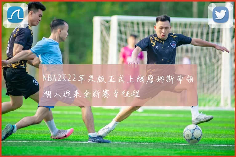 NBA2K22苹果版正式上线詹姆斯率领湖人迎来全新赛季征程