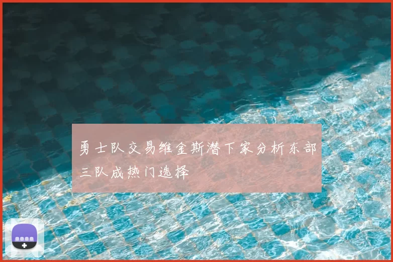 勇士队交易维金斯潜下家分析东部三队成热门选择