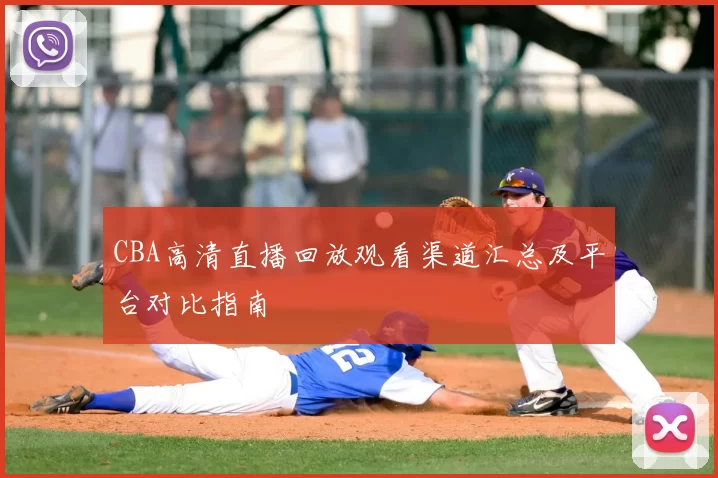 CBA高清直播回放观看渠道汇总及平台对比指南