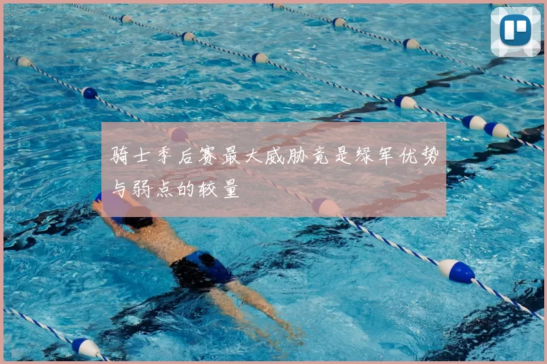 骑士季后赛最大威胁竟是绿军优势与弱点的较量