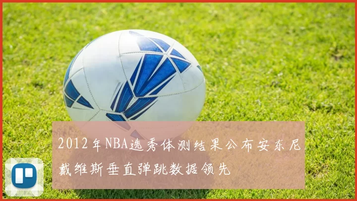 2012年NBA选秀体测结果公布安东尼戴维斯垂直弹跳数据领先