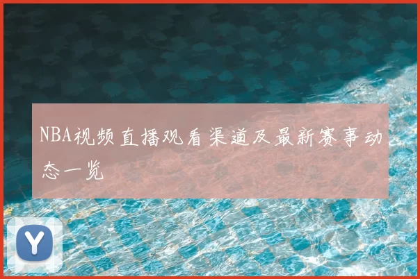 NBA视频直播观看渠道及最新赛事动态一览