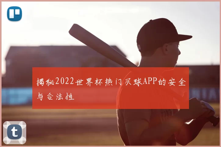 揭秘2022世界杯热门买球APP的安全与合法性