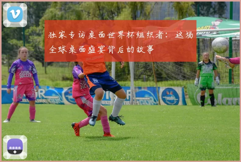 独家专访桌面世界杯组织者:这场全球桌面盛宴背后的故事