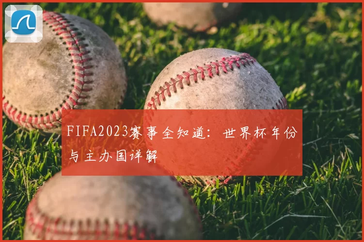 FIFA2023赛事全知道：世界杯年份与主办国详解