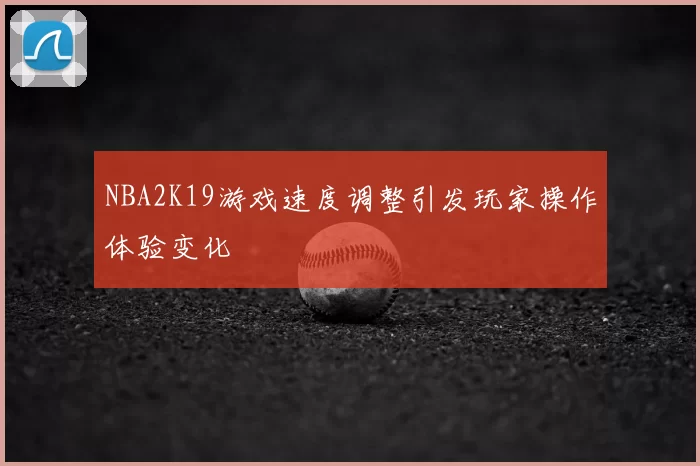 NBA2K19游戏速度调整引发玩家操作体验变化
