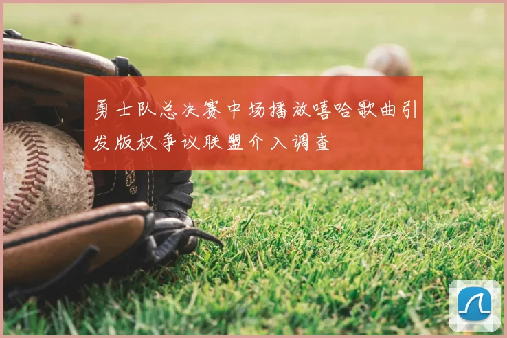 勇士队总决赛中场播放嘻哈歌曲引发版权争议联盟介入调查
