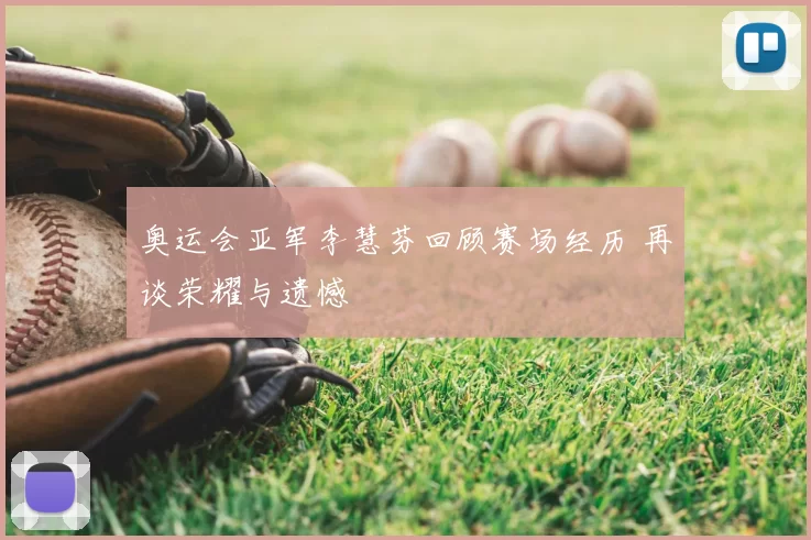 奥运会亚军李慧芬回顾赛场经历 再谈荣耀与遗憾
