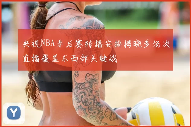 央视NBA季后赛转播安排揭晓多场次直播覆盖东西部关键战