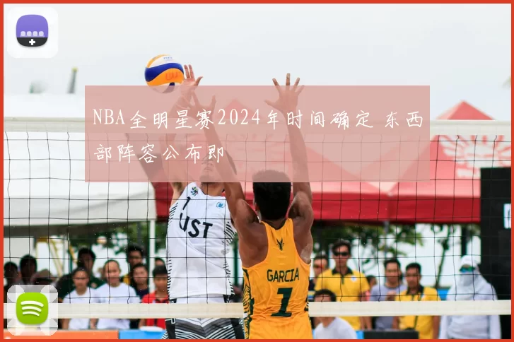 NBA全明星赛2024年时间确定 东西部阵容公布即