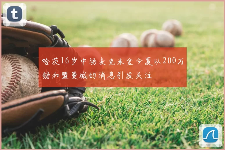 哈茨16岁中场麦克米金今夏以200万镑加盟曼城的消息引发关注