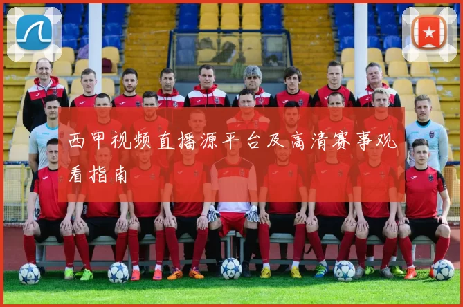 西甲视频直播源平台及高清赛事观看指南