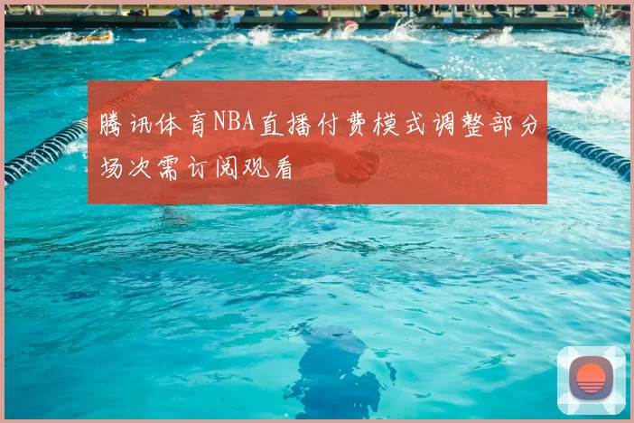 腾讯体育NBA直播付费模式调整部分场次需订阅观看