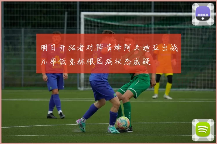 明日开拓者对阵黄蜂阿夫迪亚出战几率低克林根因病状态成疑