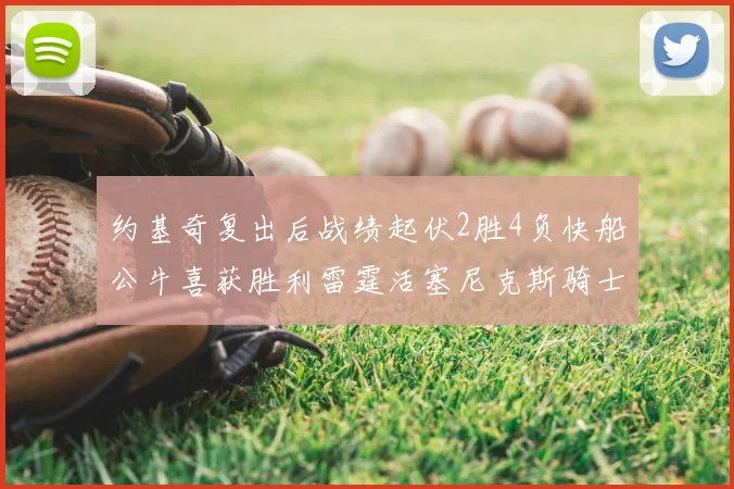 约基奇复出后战绩起伏2胜4负快船公牛喜获胜利雷霆活塞尼克斯骑士接连失利
