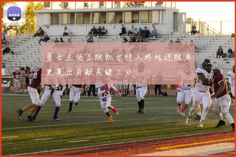 勇士主场击败凯尔特人终结连败库里复出贡献关键三分