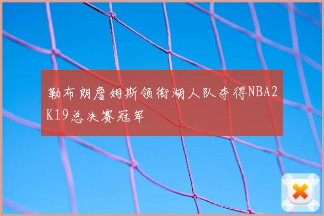 勒布朗詹姆斯领衔湖人队夺得NBA2K19总决赛冠军