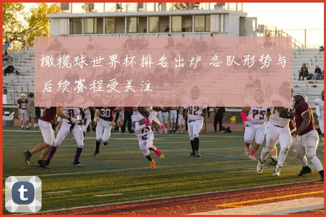 橄榄球世界杯排名出炉 各队形势与后续赛程受关注