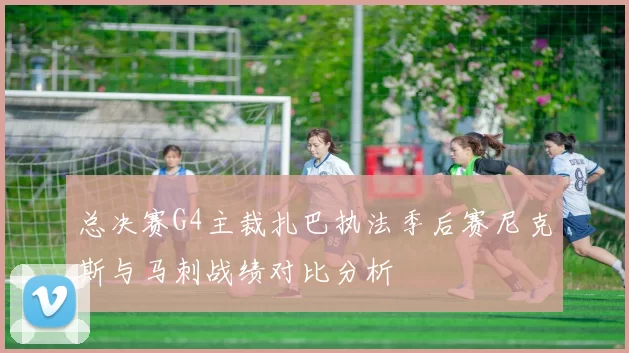 总决赛G4主裁扎巴执法季后赛尼克斯与马刺战绩对比分析