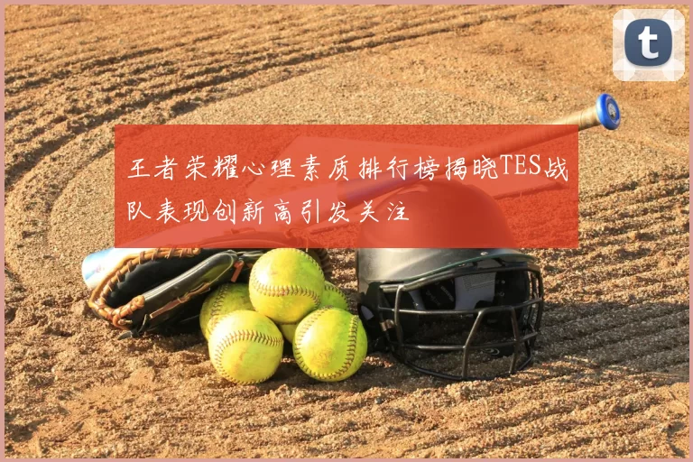 王者荣耀心理素质排行榜揭晓TES战队表现创新高引发关注