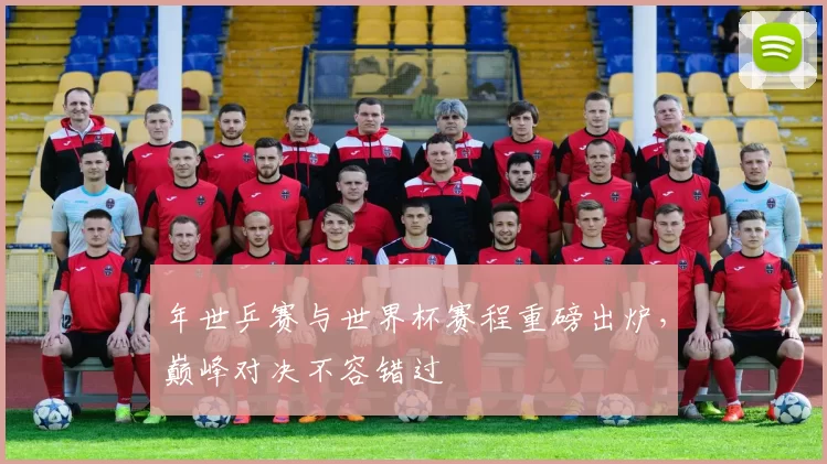 年世乒赛与世界杯赛程重磅出炉，巅峰对决不容错过