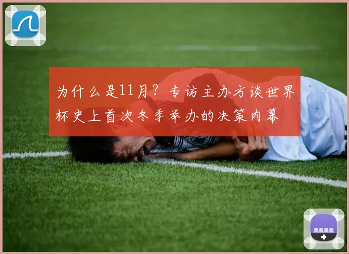 为什么是11月？专访主办方谈世界杯史上首次冬季举办的决策内幕