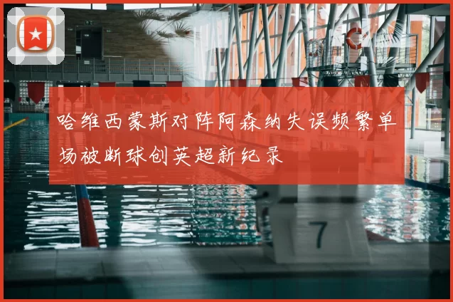 哈维西蒙斯对阵阿森纳失误频繁单场被断球创英超新纪录