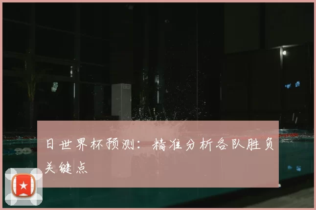 日世界杯预测:精准分析各队胜负关键点