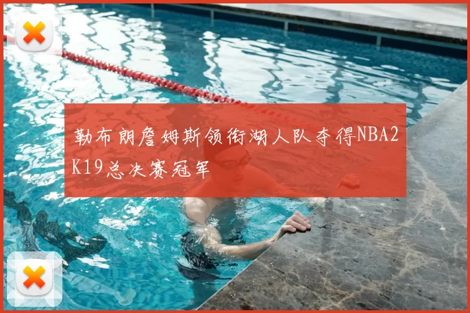勒布朗詹姆斯领衔湖人队夺得NBA2K19总决赛冠军