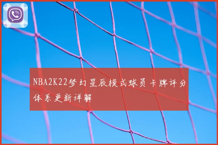 NBA2K22梦幻星辰模式球员卡牌评分体系更新详解