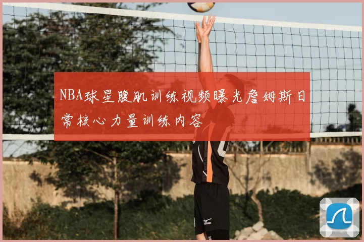 NBA球星腹肌训练视频曝光詹姆斯日常核心力量训练内容