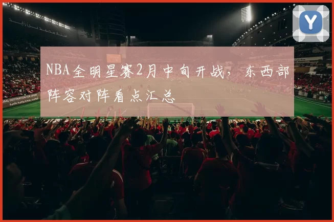 NBA全明星赛2月中旬开战,东西部阵容对阵看点汇总