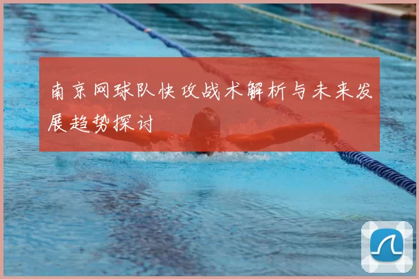 南京网球队快攻战术解析与未来发展趋势探讨