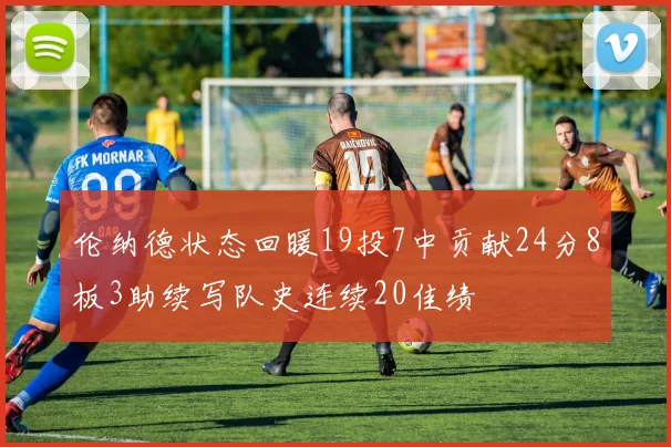伦纳德状态回暖19投7中贡献24分8板3助续写队史连续20佳绩