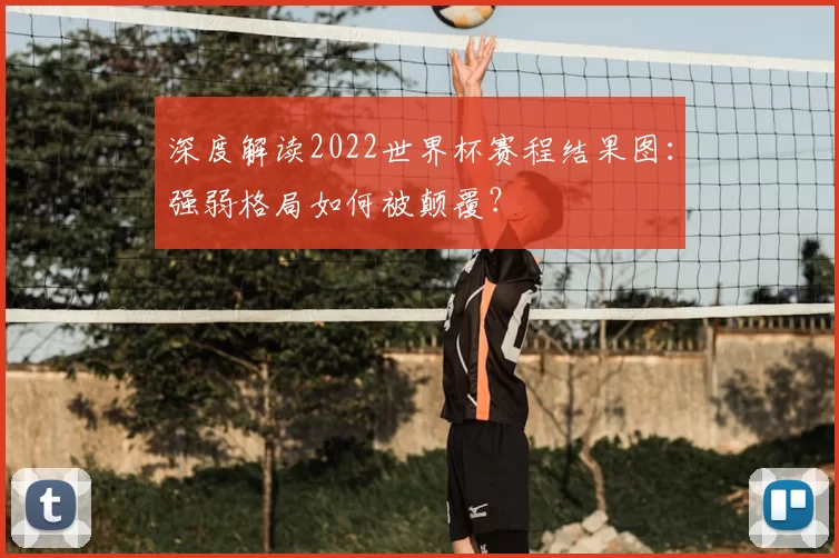 深度解读2022世界杯赛程结果图：强弱格局如何被颠覆？