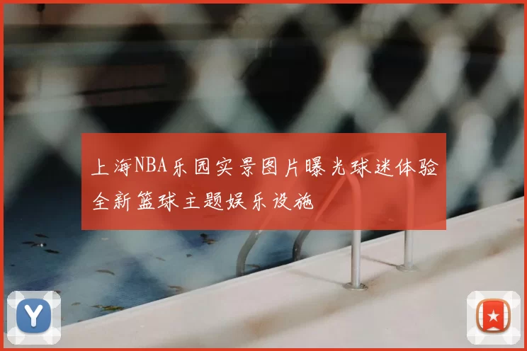 上海NBA乐园实景图片曝光球迷体验全新篮球主题娱乐设施