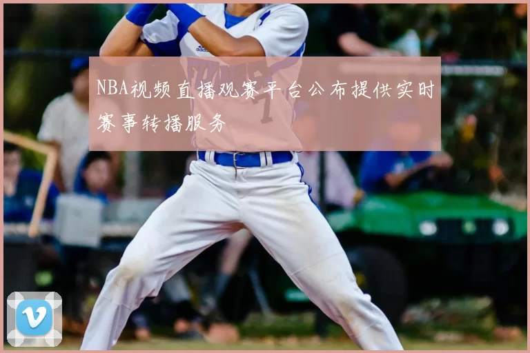 NBA视频直播观赛平台公布提供实时赛事转播服务