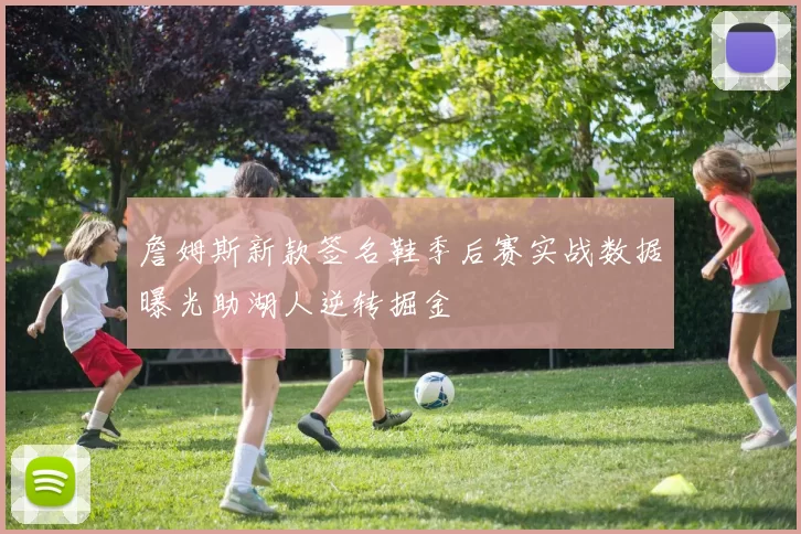 詹姆斯新款签名鞋季后赛实战数据曝光助湖人逆转掘金