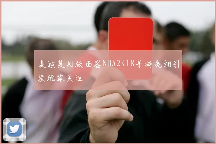 麦迪复刻版面容NBA2K18手游亮相引发玩家关注